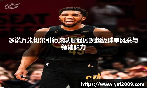 多诺万米切尔引领球队崛起展现超级球星风采与领袖魅力