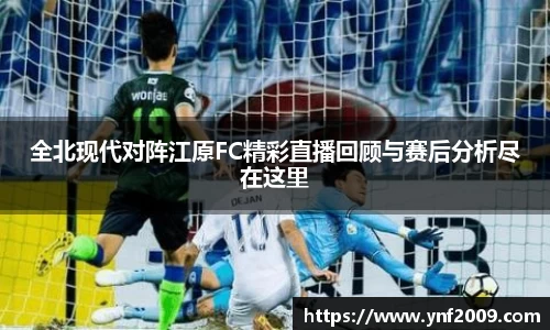 全北现代对阵江原FC精彩直播回顾与赛后分析尽在这里