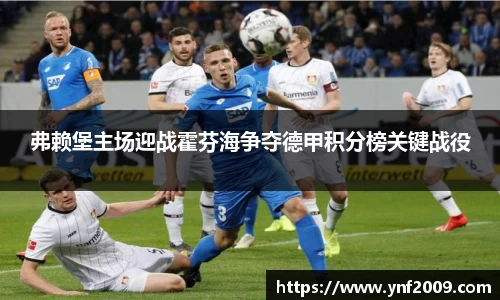 弗赖堡主场迎战霍芬海争夺德甲积分榜关键战役