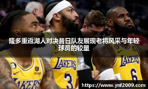 隆多重返湖人对决昔日队友展现老将风采与年轻球员的较量