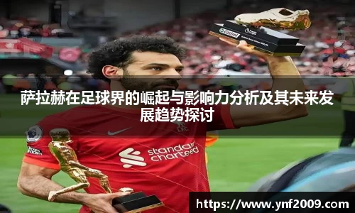 萨拉赫在足球界的崛起与影响力分析及其未来发展趋势探讨