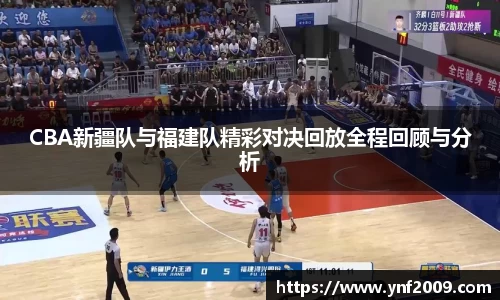 CBA新疆队与福建队精彩对决回放全程回顾与分析