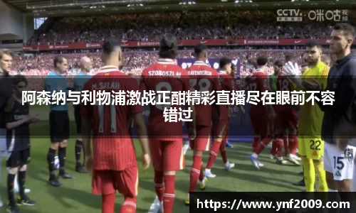 阿森纳与利物浦激战正酣精彩直播尽在眼前不容错过