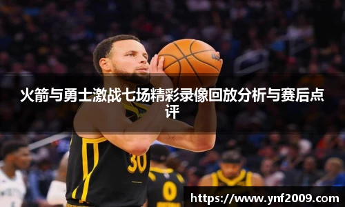火箭与勇士激战七场精彩录像回放分析与赛后点评