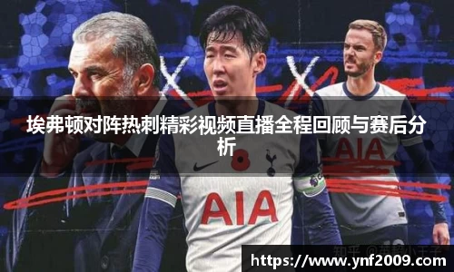 埃弗顿对阵热刺精彩视频直播全程回顾与赛后分析