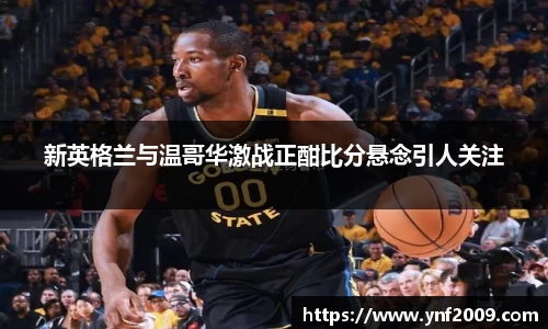 新英格兰与温哥华激战正酣比分悬念引人关注