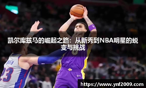 凯尔库兹马的崛起之路：从新秀到NBA明星的蜕变与挑战
