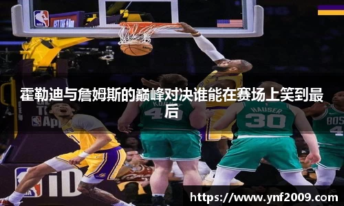 霍勒迪与詹姆斯的巅峰对决谁能在赛场上笑到最后