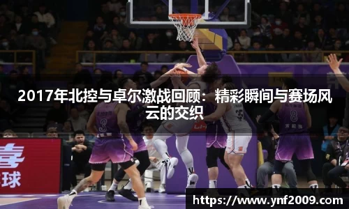 2017年北控与卓尔激战回顾：精彩瞬间与赛场风云的交织