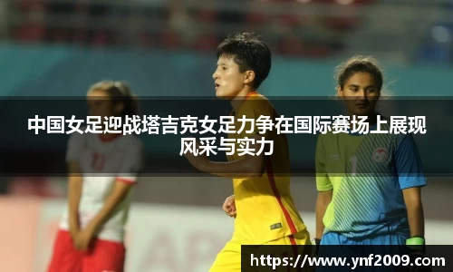 中国女足迎战塔吉克女足力争在国际赛场上展现风采与实力