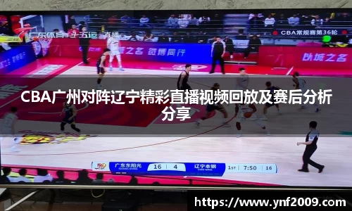 CBA广州对阵辽宁精彩直播视频回放及赛后分析分享